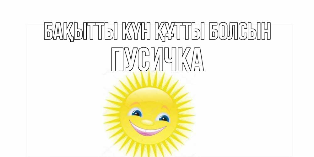 Күн сайын ашық хат с именем, Пусичка Бақытты күн құтты болсын пожелания позитивные Онлайн тегін жүктеп алу тілектері бар керемет карта 