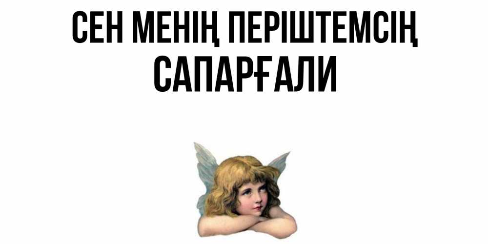 Күн сайын ашық хат с именем, САПАРҒАЛИ Сен менің періштемсің ангел Онлайн тегін жүктеп алу тілектері бар керемет карта 