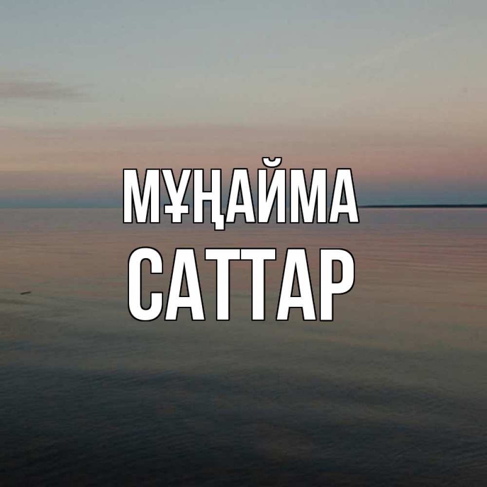 Күн сайын ашық хат с именем, САТТАР Мұңайма водная гладь Онлайн тегін жүктеп алу тілектері бар керемет карта 