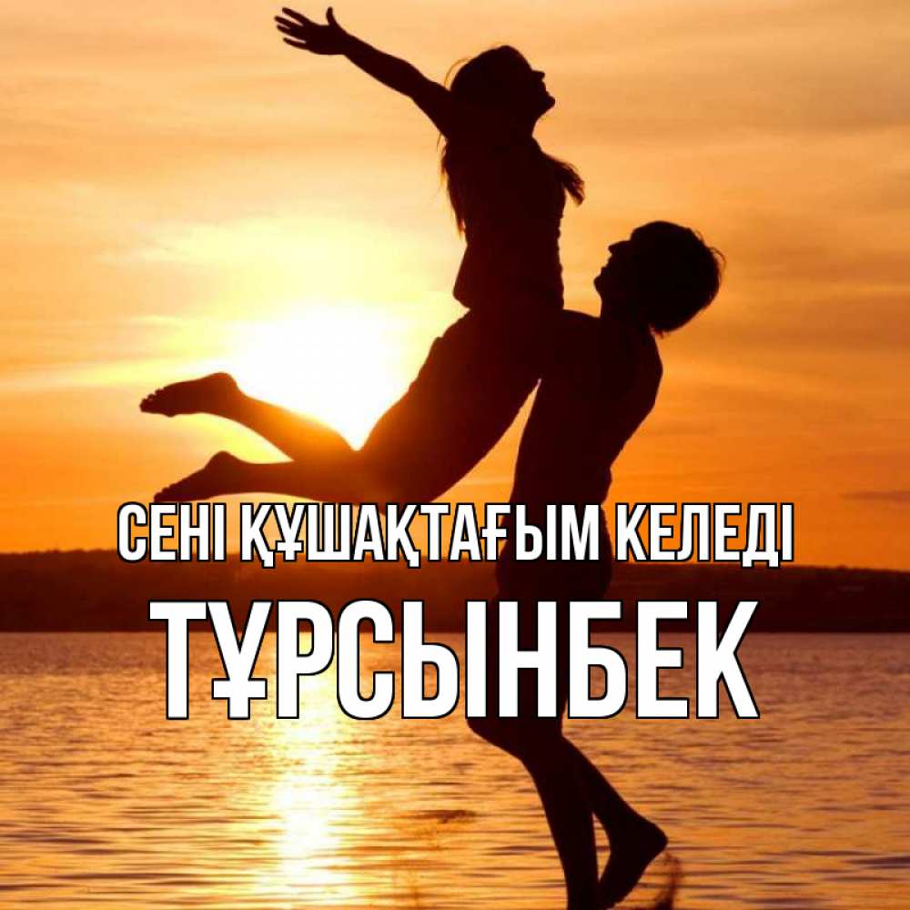 Күн сайын ашық хат с именем, ТҰРСЫНБЕК сені құшақтағым келеді парень поднимает девушку и она летит Онлайн тегін жүктеп алу тілектері бар керемет карта 