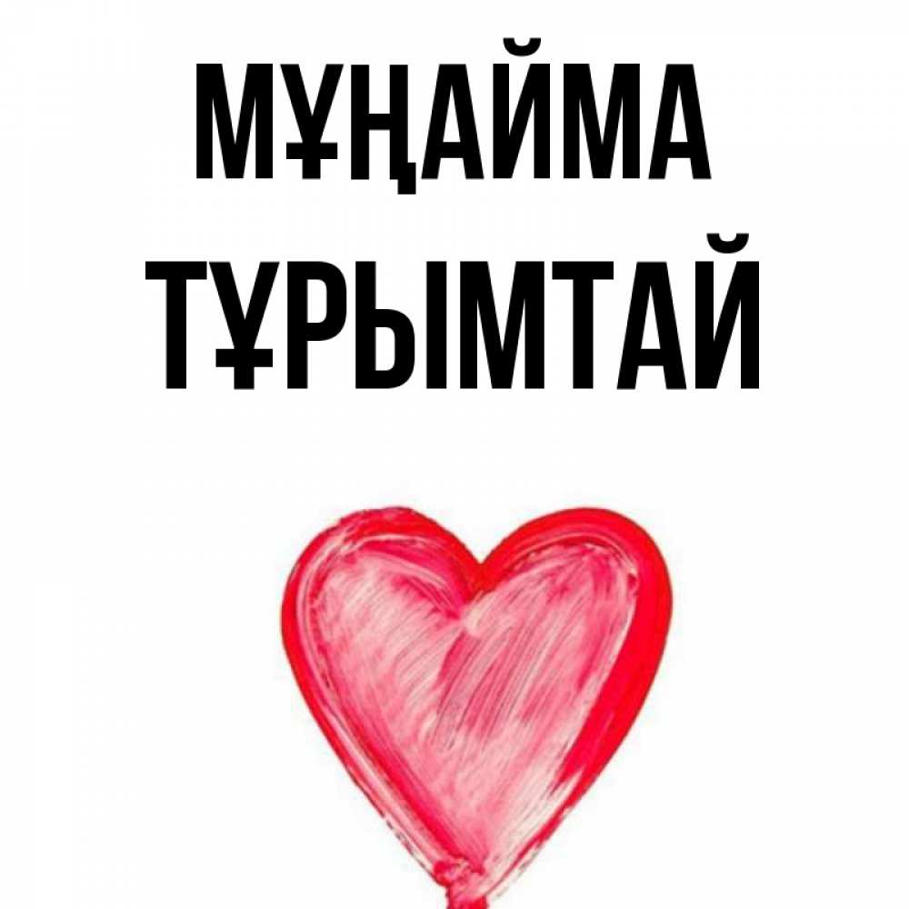 Күн сайын ашық хат с именем, ТҰРЫМТАЙ Мұңайма сердечко Онлайн тегін жүктеп алу тілектері бар керемет карта 