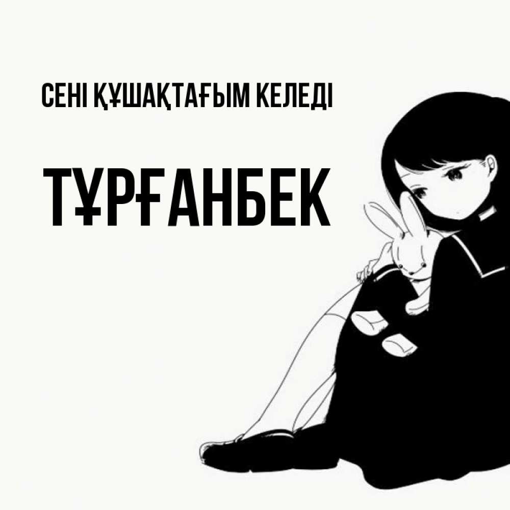 Күн сайын ашық хат с именем, ТҰРҒАНБЕК сені құшақтағым келеді чернобелая картнка Онлайн тегін жүктеп алу тілектері бар керемет карта 