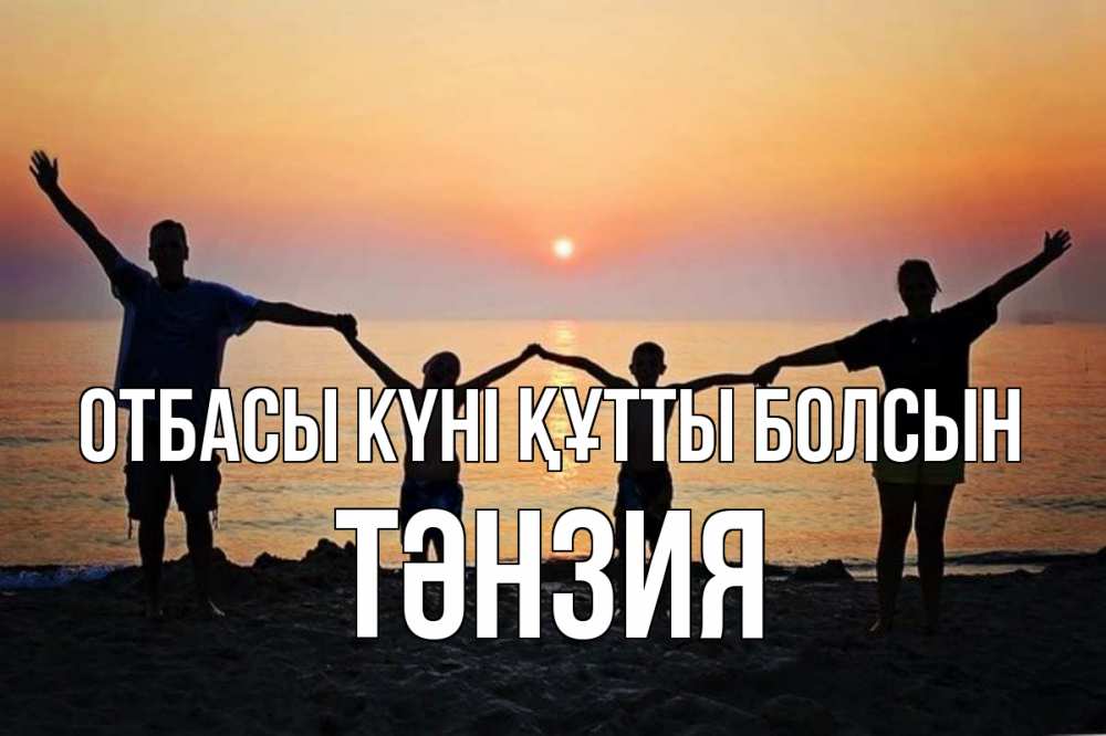 Күн сайын ашық хат с именем, ТӘНЗИЯ отбасы күні құтты болсын мама, папа, дети, дочка,сын, море, пляж, закат Онлайн тегін жүктеп алу тілектері бар керемет карта 