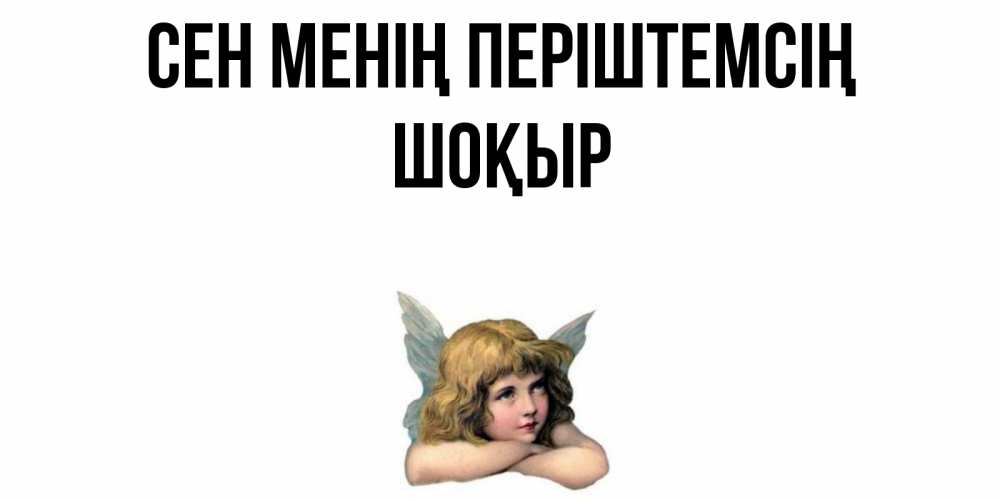 Күн сайын ашық хат с именем, ШОҚЫР Сен менің періштемсің ангел Онлайн тегін жүктеп алу тілектері бар керемет карта 