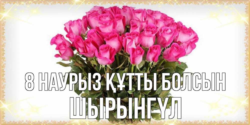Күн сайын ашық хат с именем, ШЫРЫНГҮЛ 8 наурыз құтты болсын красивые открытки в оригинальной обработке на международный женский день Онлайн тегін жүктеп алу тілектері бар керемет карта 