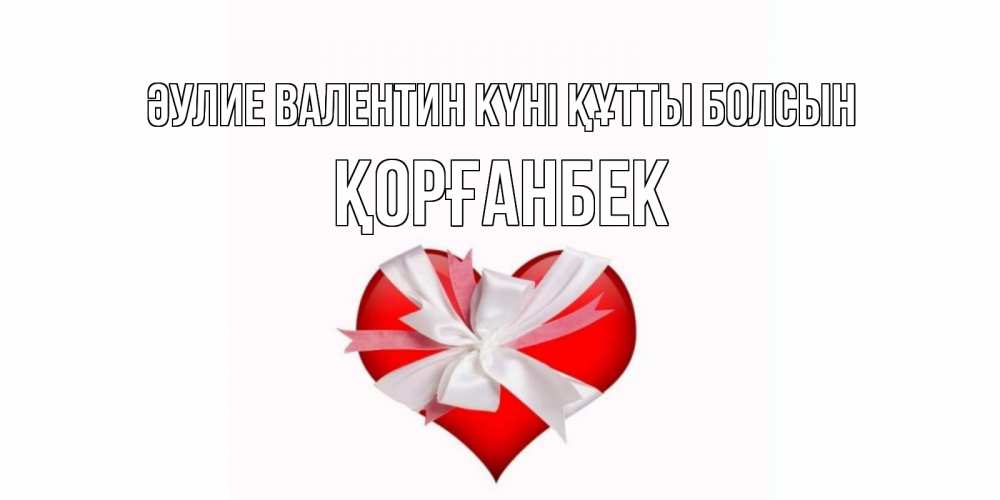 Күн сайын ашық хат с именем, Қорғанбек Әулие Валентин күні құтты болсын сердечко на 14 февраля  для моей девушки подписать именем Онлайн тегін жүктеп алу тілектері бар керемет карта 