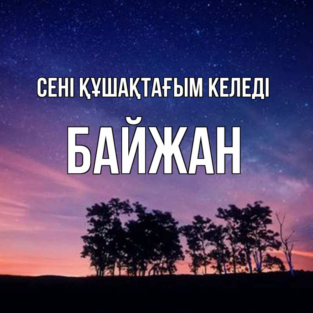 Күн сайын ашық хат с именем, Байжан сені құшақтағым келеді силуэты деревьев Онлайн тегін жүктеп алу тілектері бар керемет карта 