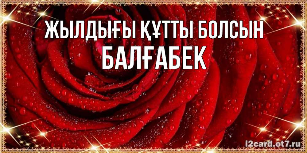 Күн сайын ашық хат с именем, Балғабек Жылдығы құтты болсын роса на розе блестящая в лучах солнца Онлайн тегін жүктеп алу тілектері бар керемет карта 