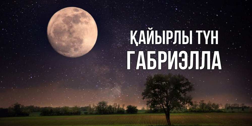 Күн сайын ашық хат с именем, Габриэлла Қайырлы түн ночные открытки с луной Онлайн тегін жүктеп алу тілектері бар керемет карта 