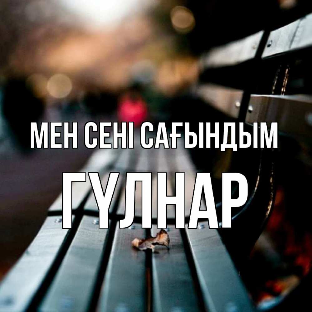 Күн сайын ашық хат с именем, ГҮЛНАР Мен сені сағындым приходи скорее Онлайн тегін жүктеп алу тілектері бар керемет карта 