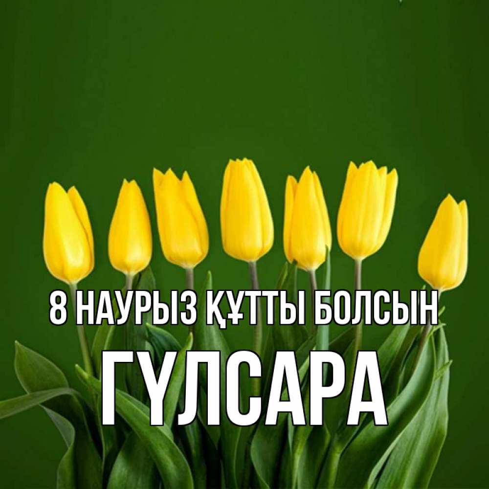Күн сайын ашық хат с именем, ГҮЛСАРА 8 наурыз құтты болсын желтого цвета 3 Онлайн тегін жүктеп алу тілектері бар керемет карта 