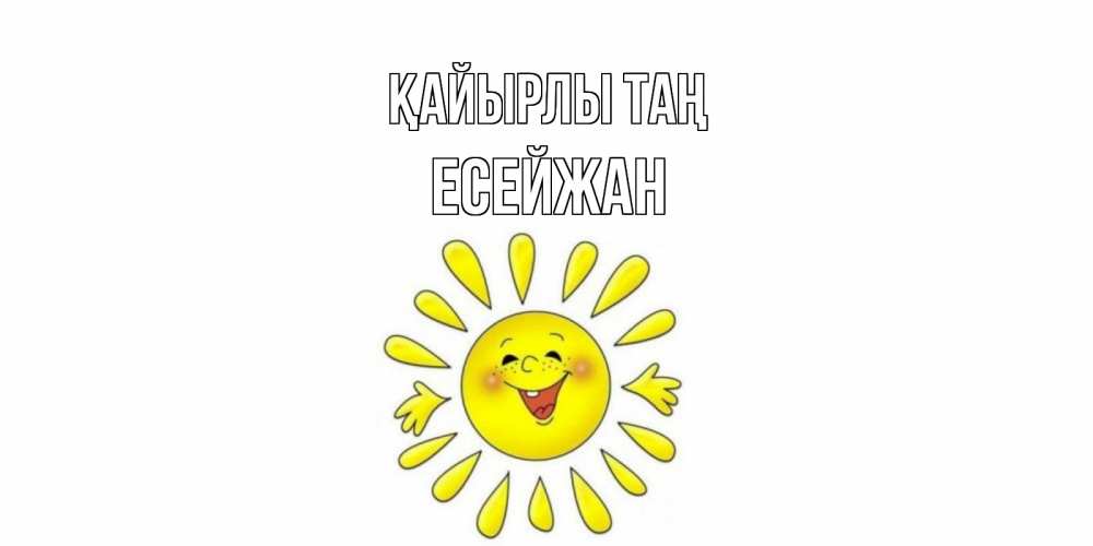 Күн сайын ашық хат с именем, Есейжан Қайырлы таң солнце Онлайн тегін жүктеп алу тілектері бар керемет карта 