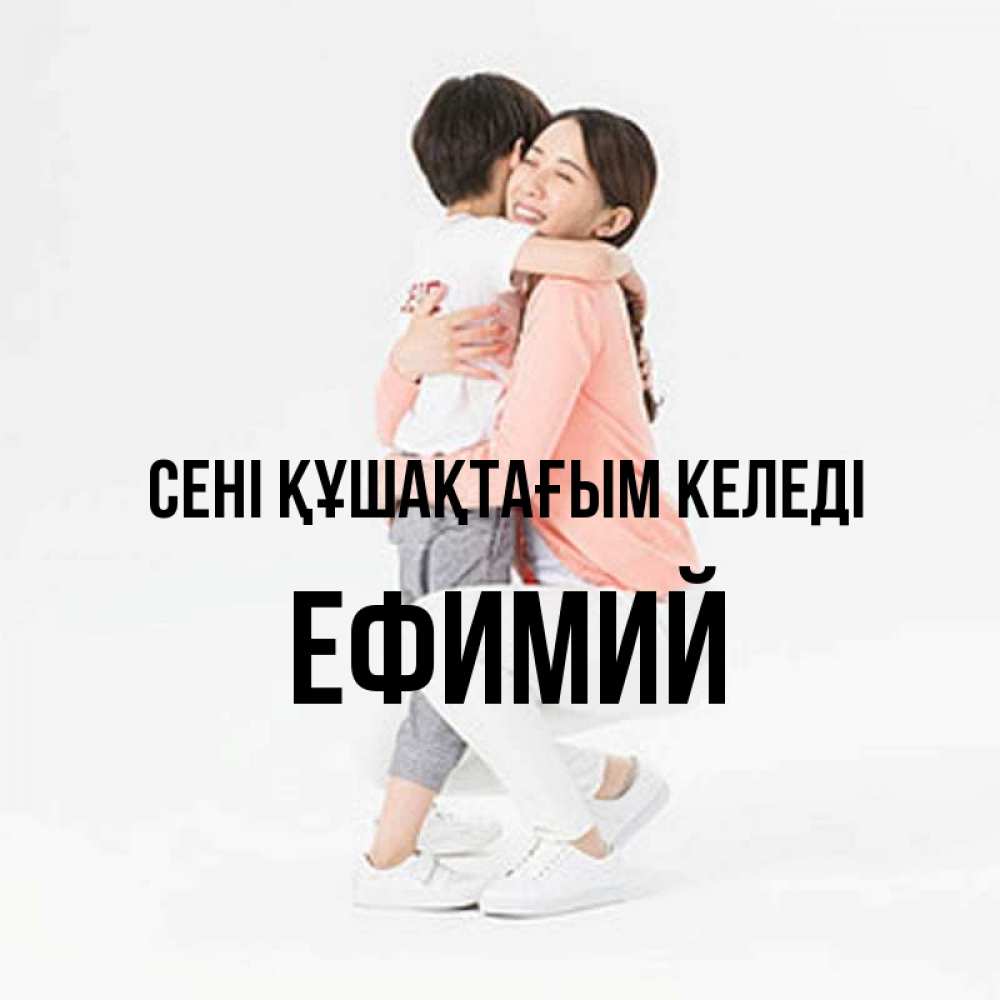 Күн сайын ашық хат с именем, Ефимий сені құшақтағым келеді соскучилась по сыну Онлайн тегін жүктеп алу тілектері бар керемет карта 