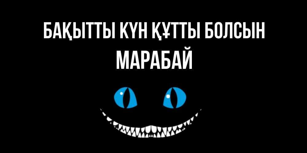Күн сайын ашық хат с именем, МАРАБАЙ Бақытты күн құтты болсын кот улыбается Онлайн тегін жүктеп алу тілектері бар керемет карта 