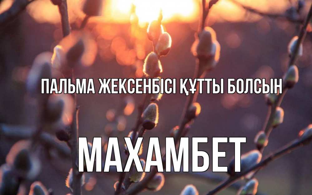 Күн сайын ашық хат с именем, МАХАМБЕТ Пальма жексенбісі құтты болсын верба Онлайн тегін жүктеп алу тілектері бар керемет карта 