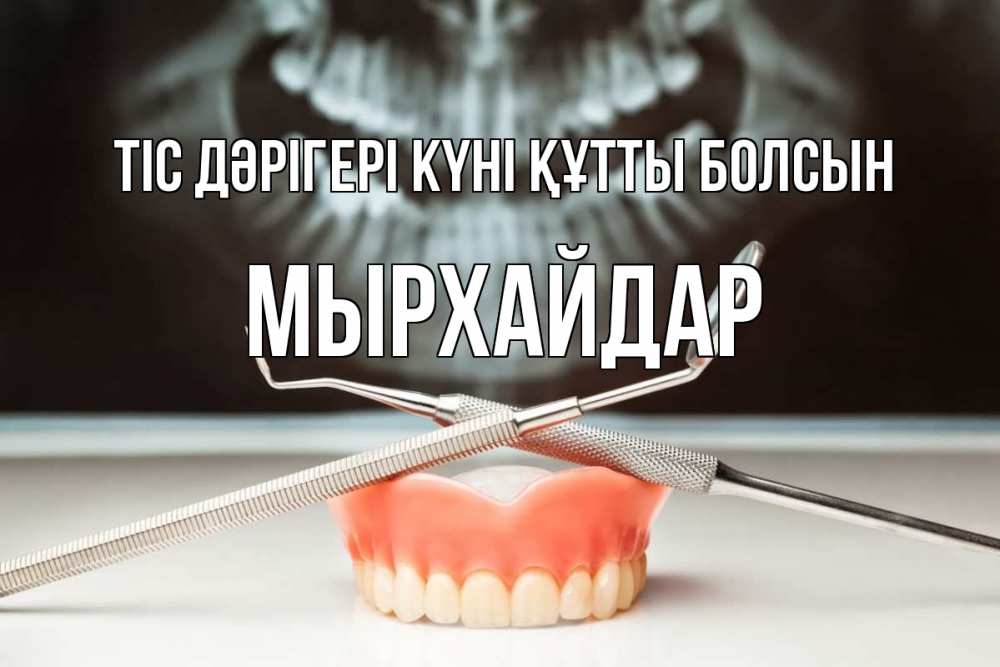 Күн сайын ашық хат с именем, МЫРХАЙДАР Тіс дәрігері күні құтты болсын с днем стоматолога Онлайн тегін жүктеп алу тілектері бар керемет карта 