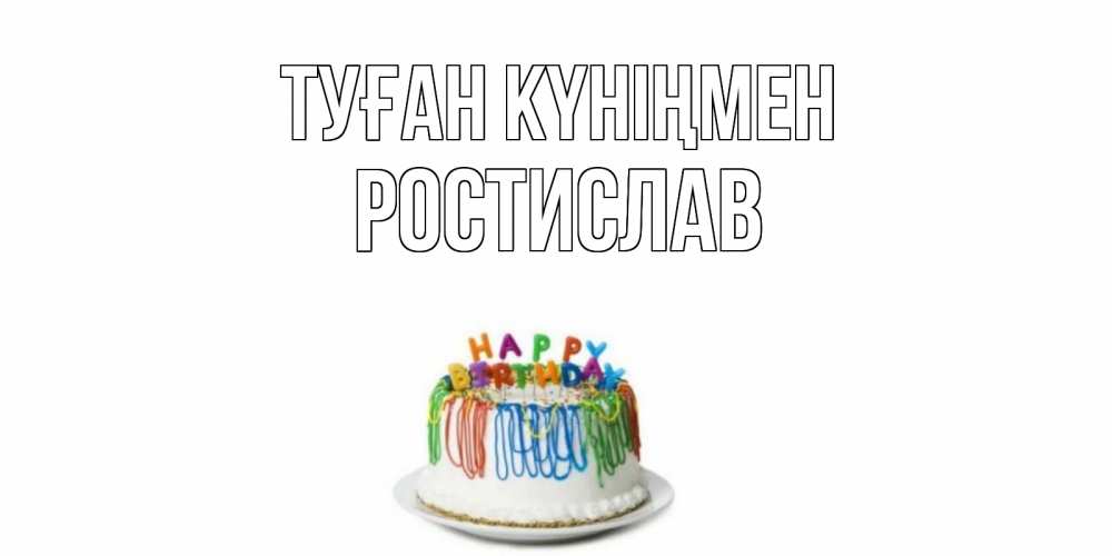 Күн сайын ашық хат с именем, Ростислав Туған күніңмен Тортик Онлайн тегін жүктеп алу тілектері бар керемет карта 