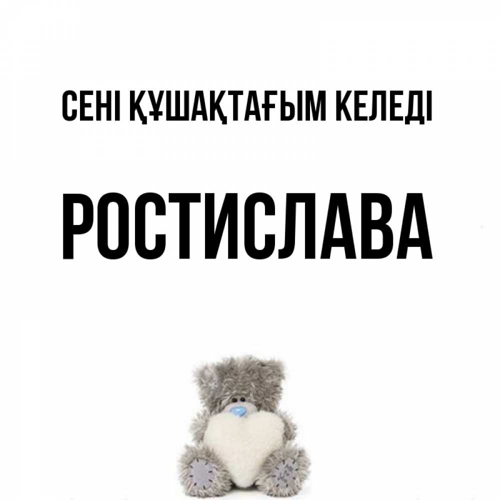 Күн сайын ашық хат с именем, Ростислава сені құшақтағым келеді медвежонок с сердечком белого цвета Онлайн тегін жүктеп алу тілектері бар керемет карта 