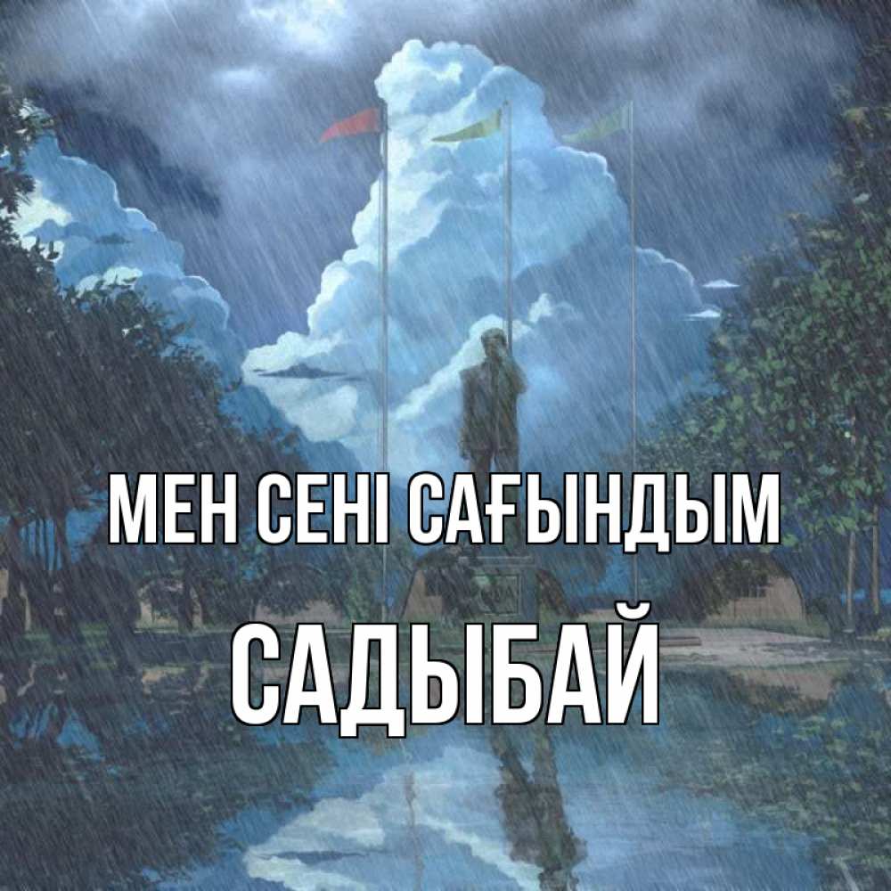 Күн сайын ашық хат с именем, САДЫБАЙ Мен сені сағындым печалька Онлайн тегін жүктеп алу тілектері бар керемет карта 