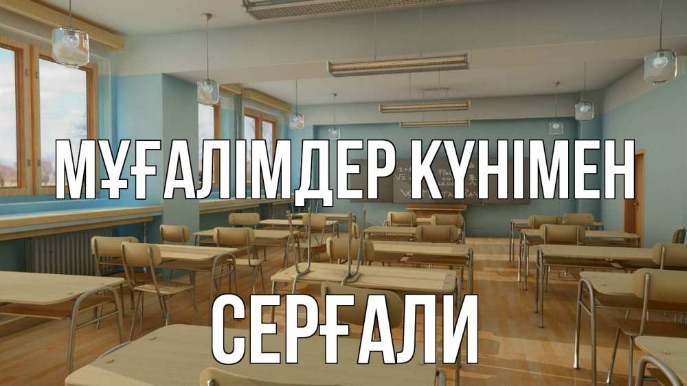 Күн сайын ашық хат с именем, СЕРҒАЛИ Мұғалімдер күнімен с днем учителя Онлайн тегін жүктеп алу тілектері бар керемет карта 