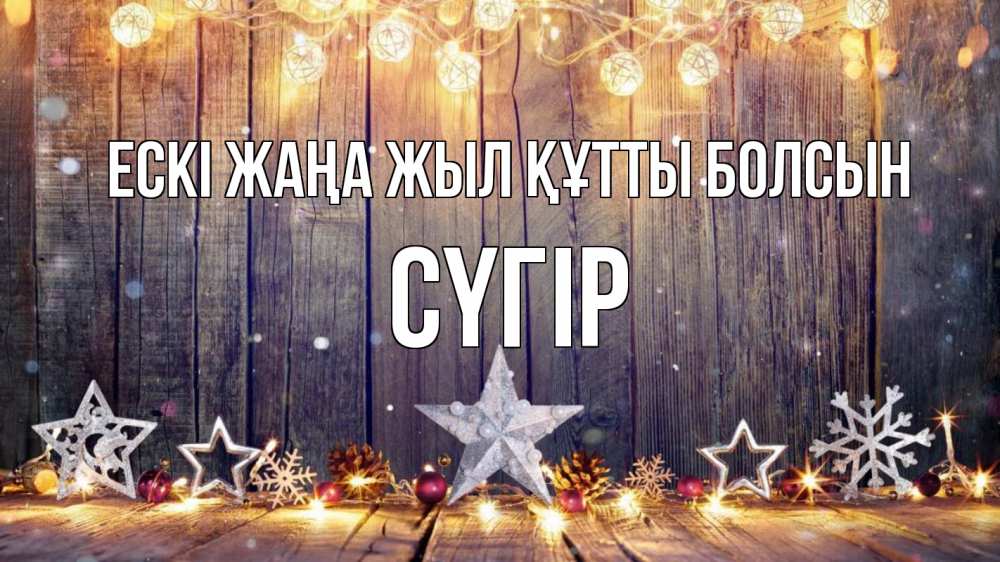 Күн сайын ашық хат с именем, СҮГІР Ескі жаңа жыл құтты болсын новый год Онлайн тегін жүктеп алу тілектері бар керемет карта 