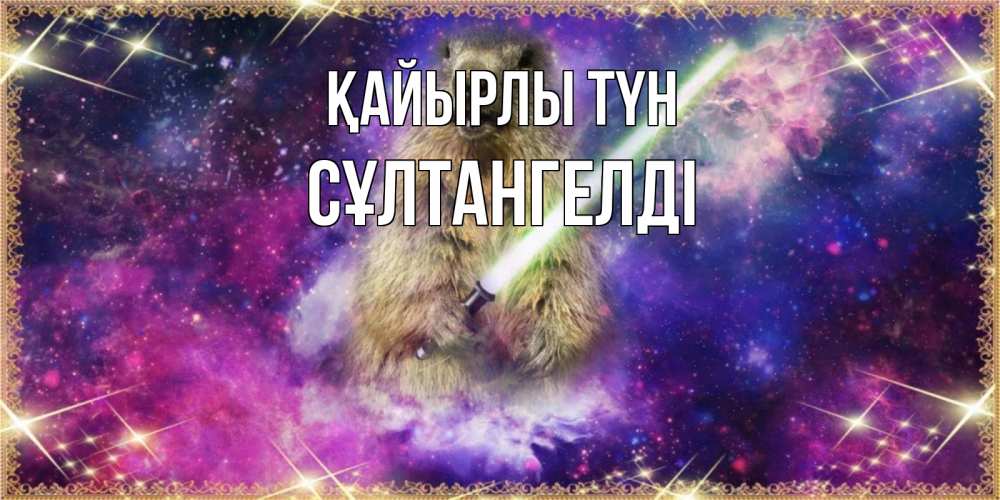 Күн сайын ашық хат с именем, СҰЛТАНГЕЛДІ Қайырлы түн спокойной ночи  в стиле звездных войн Онлайн тегін жүктеп алу тілектері бар керемет карта 