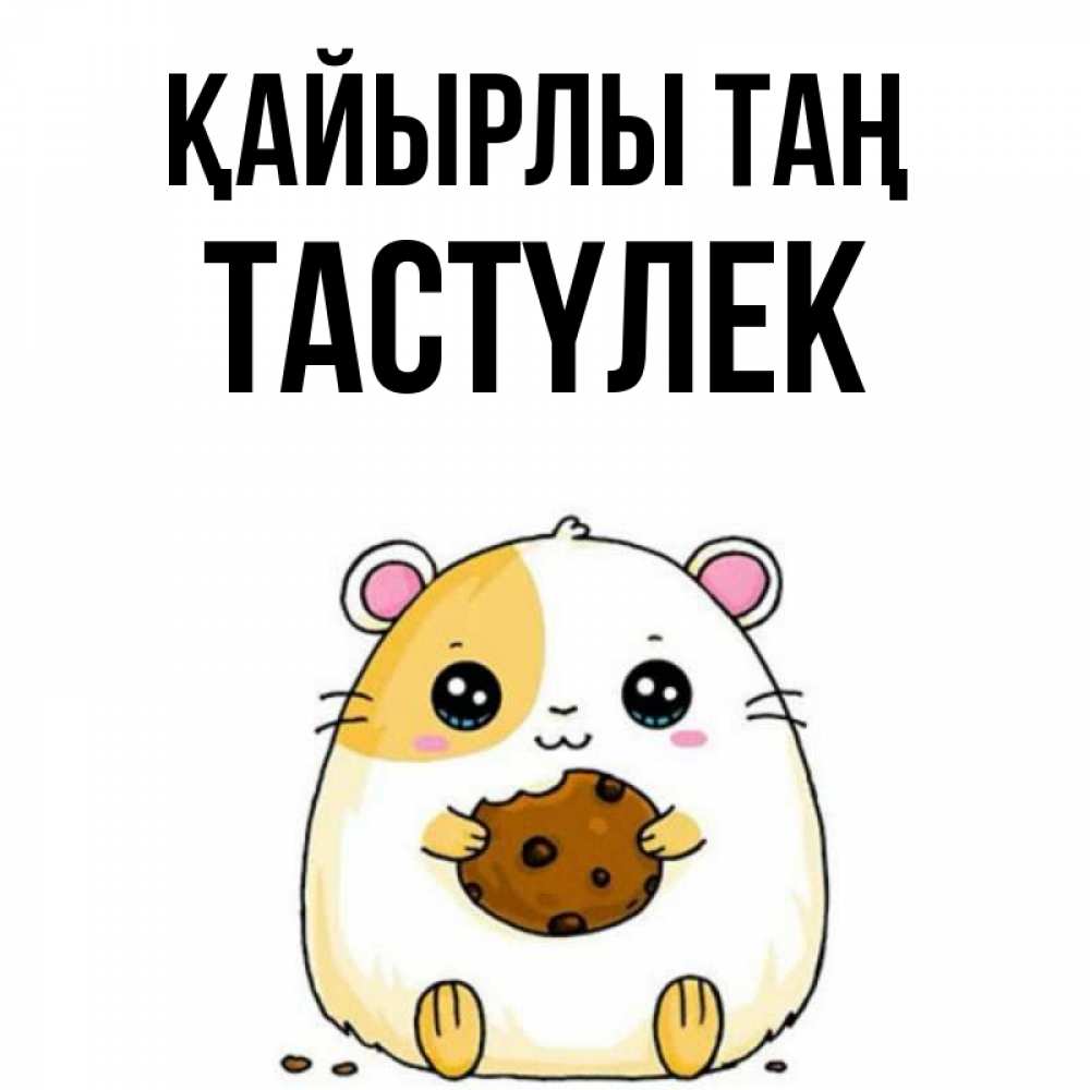 Күн сайын ашық хат с именем, ТАСТҮЛЕК Қайырлы таң есть печеньку. Утречко Онлайн тегін жүктеп алу тілектері бар керемет карта 