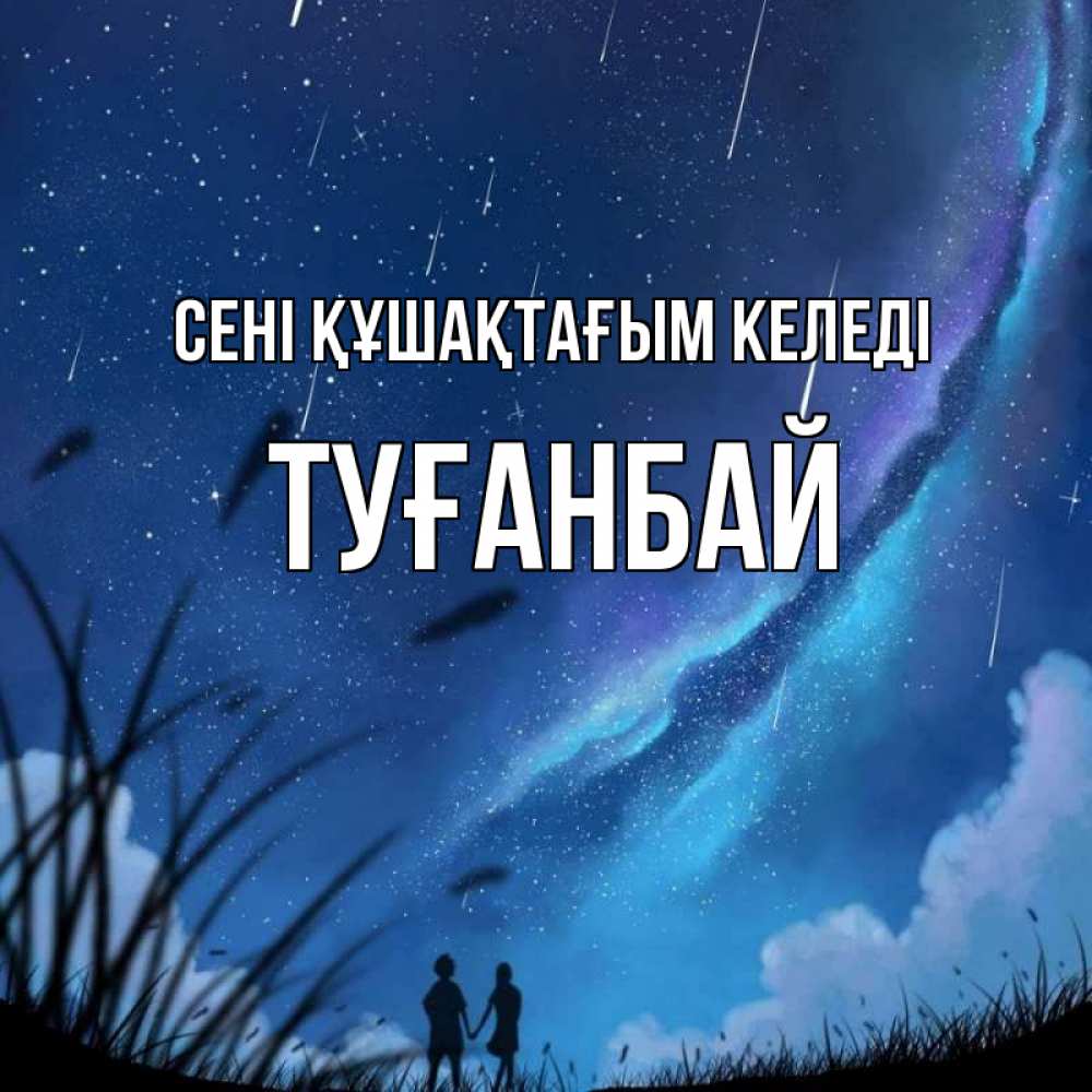 Күн сайын ашық хат с именем, ТУҒАНБАЙ сені құшақтағым келеді камыши Онлайн тегін жүктеп алу тілектері бар керемет карта 