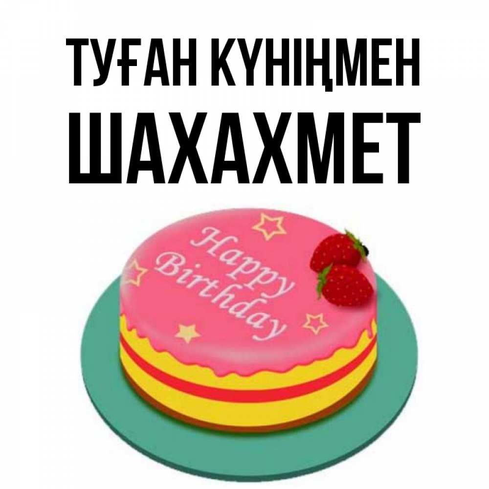 Күн сайын ашық хат с именем, ШАХАХМЕТ Туған күніңмен торт, клубника, днюха Онлайн тегін жүктеп алу тілектері бар керемет карта 