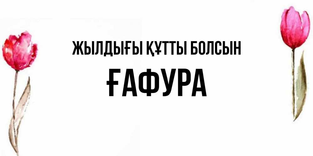 Күн сайын ашық хат с именем, ҒАФУРА Жылдығы құтты болсын открытки акварелью с цветами Онлайн тегін жүктеп алу тілектері бар керемет карта 