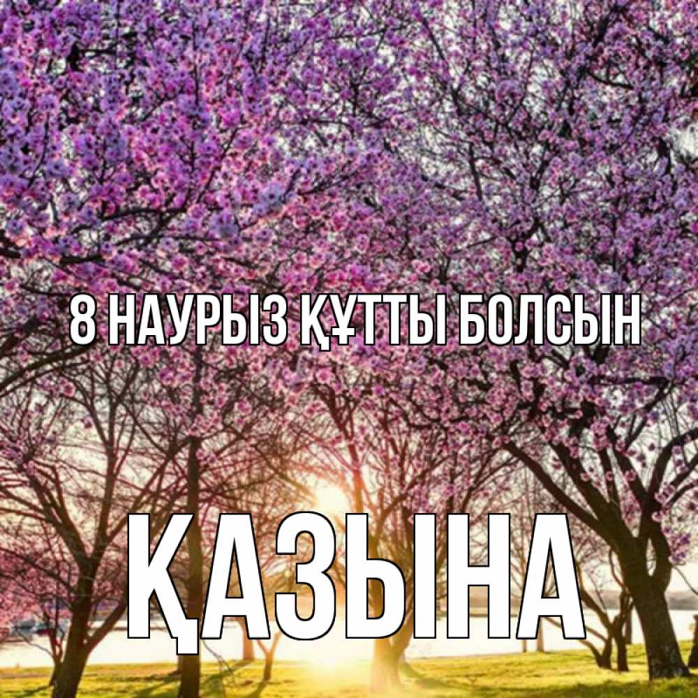 Күн сайын ашық хат с именем, ҚАЗЫНА 8 наурыз құтты болсын международный женский день Онлайн тегін жүктеп алу тілектері бар керемет карта 