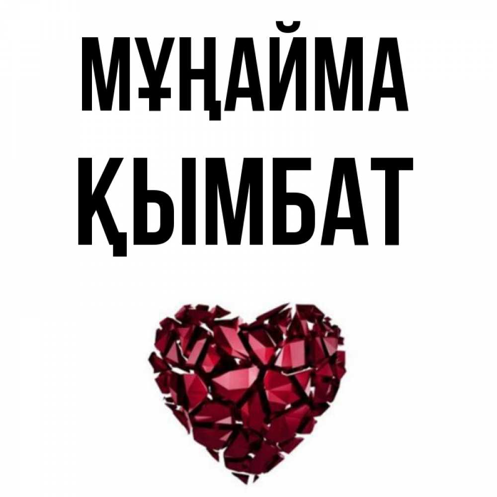 Күн сайын ашық хат с именем, ҚЫМБАТ Мұңайма рубиновое сердечко Онлайн тегін жүктеп алу тілектері бар керемет карта 