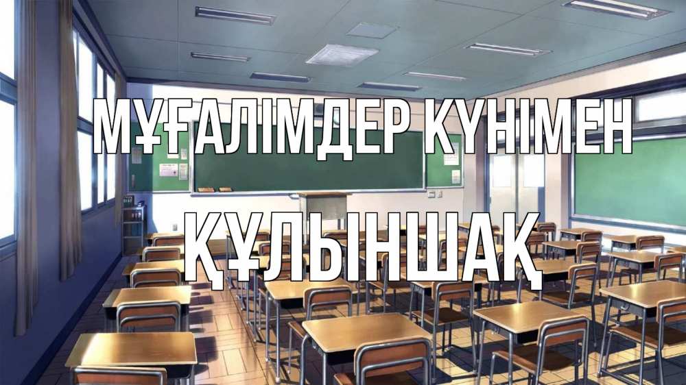 Күн сайын ашық хат с именем, ҚҰЛЫНШАҚ Мұғалімдер күнімен с днем учителя Онлайн тегін жүктеп алу тілектері бар керемет карта 