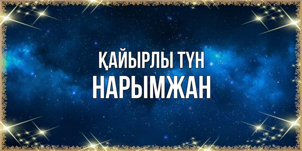 Күн сайын ашық хат с именем, НАРЫМЖАН Қайырлы түн спи моя радость усни Онлайн тегін жүктеп алу тілектері бар керемет карта 