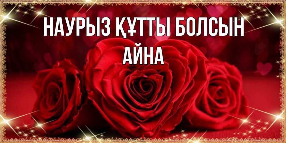 Күн сайын ашық хат с именем, АЙНА Наурыз құтты болсын три красные розы Онлайн тегін жүктеп алу тілектері бар керемет карта 