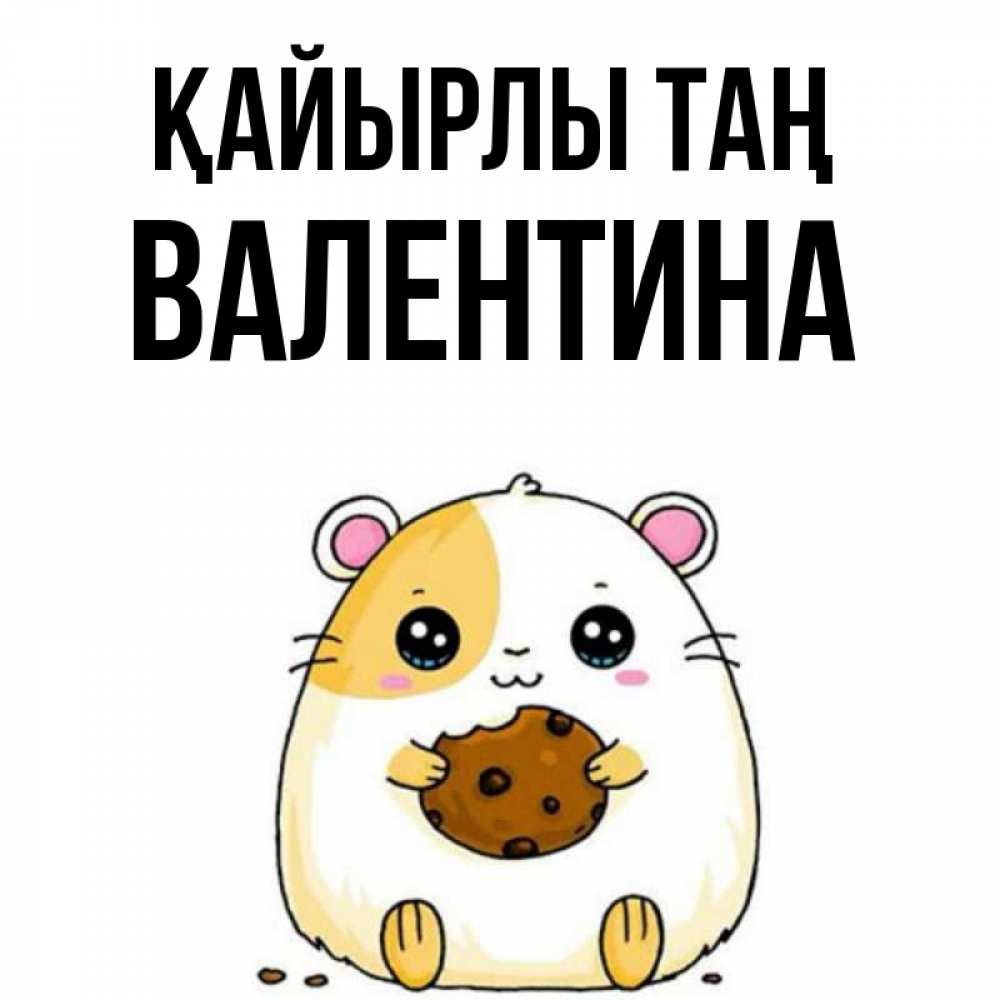 Күн сайын ашық хат с именем, Валентина Қайырлы таң есть печеньку. Утречко Онлайн тегін жүктеп алу тілектері бар керемет карта 