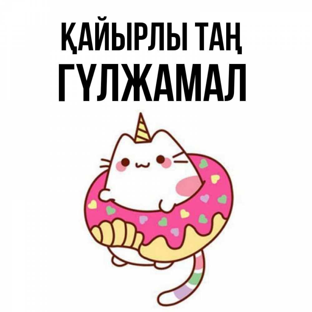 Күн сайын ашық хат с именем, ГҮЛЖАМАЛ Қайырлы таң кот в бублике Онлайн тегін жүктеп алу тілектері бар керемет карта 