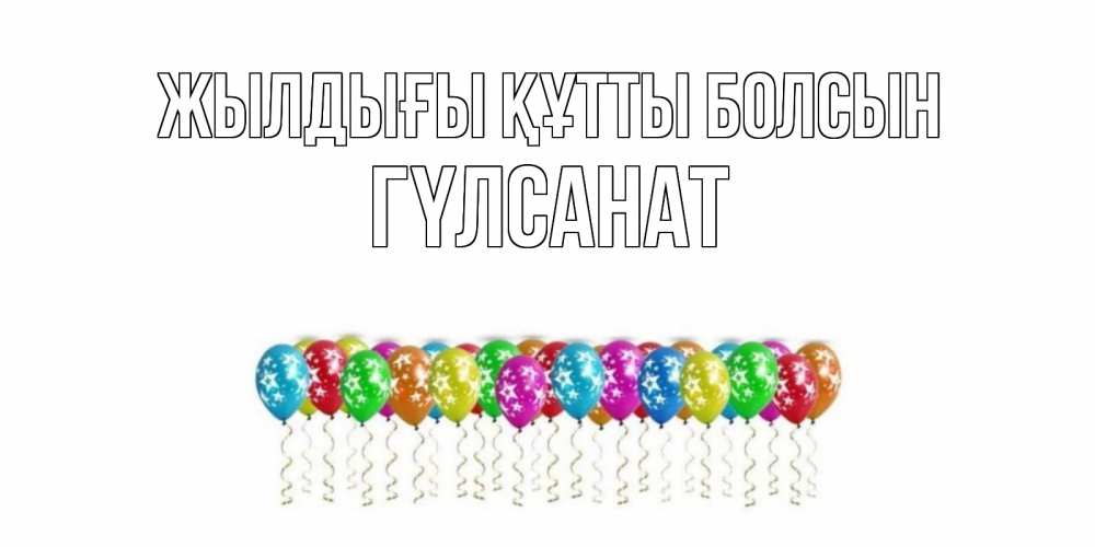 Күн сайын ашық хат с именем, ГҮЛСАНАТ Жылдығы құтты болсын Воздушные шары, звезды Онлайн тегін жүктеп алу тілектері бар керемет карта 