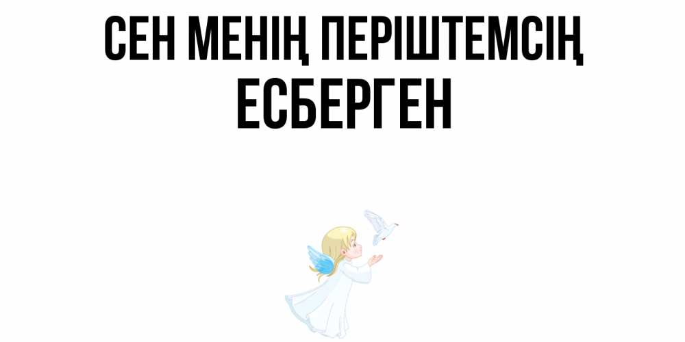 Күн сайын ашық хат с именем, Есберген Сен менің періштемсің ангел, голубь Онлайн тегін жүктеп алу тілектері бар керемет карта 