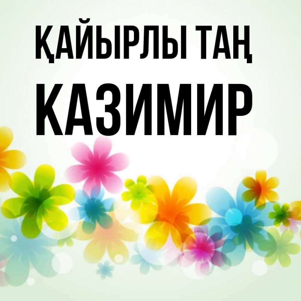 Күн сайын ашық хат с именем, Казимир Қайырлы таң позитивные цветочки Онлайн тегін жүктеп алу тілектері бар керемет карта 
