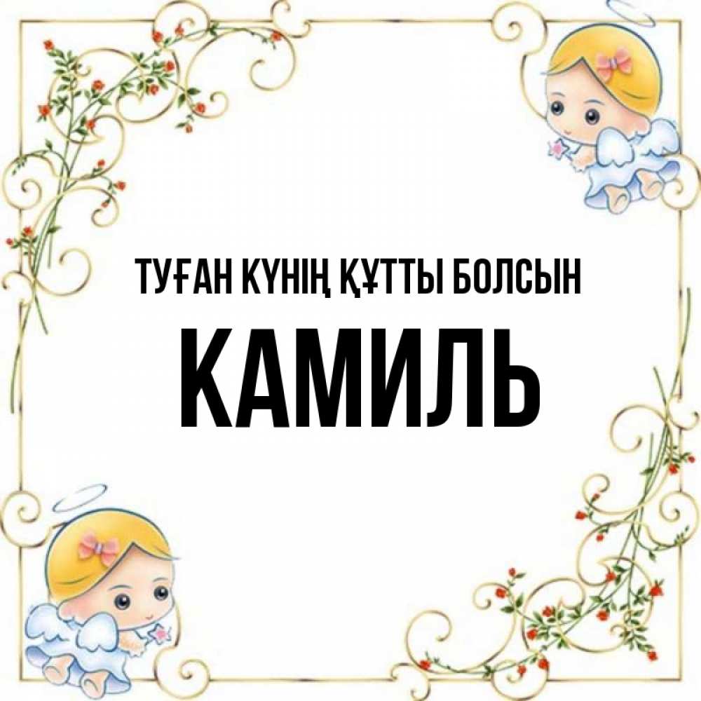 Күн сайын ашық хат с именем, Камиль Туған күнің құтты болсын девочки ангелы Онлайн тегін жүктеп алу тілектері бар керемет карта 