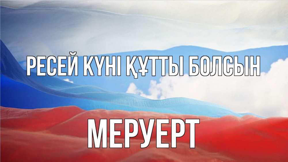Күн сайын ашық хат с именем, МЕРУЕРТ Ресей күні құтты болсын С днем России Онлайн тегін жүктеп алу тілектері бар керемет карта 