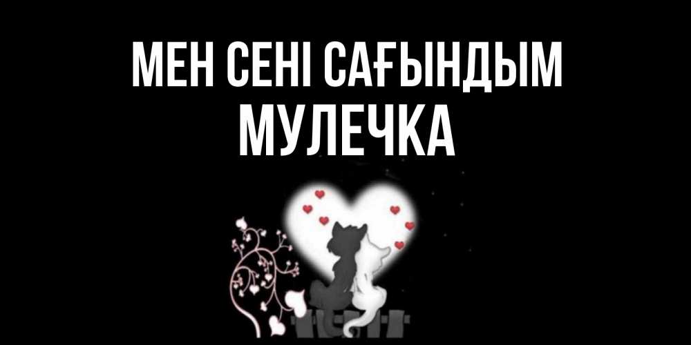 Күн сайын ашық хат с именем, Мулечка Мен сені сағындым коты Онлайн тегін жүктеп алу тілектері бар керемет карта 