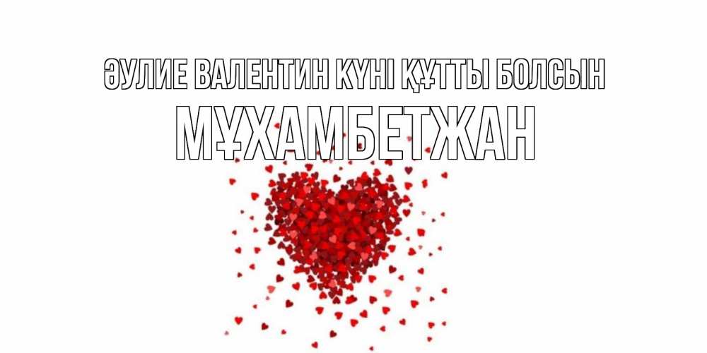 Күн сайын ашық хат с именем, МҰХАМБЕТЖАН Әулие Валентин күні құтты болсын валентинка на 14 февраля из лепестков роз в виде сердца Онлайн тегін жүктеп алу тілектері бар керемет карта 