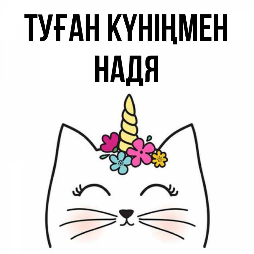 Күн сайын ашық хат с именем, Надя Туған күніңмен милый кот с одним рожком Онлайн тегін жүктеп алу тілектері бар керемет карта 