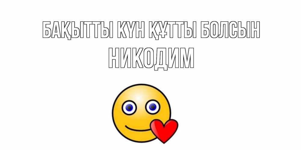 Күн сайын ашық хат с именем, Никодим Бақытты күн құтты болсын смайл,сердце Онлайн тегін жүктеп алу тілектері бар керемет карта 