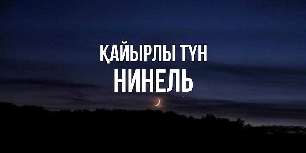 Күн сайын ашық хат с именем, Нинель Қайырлы түн месяц Онлайн тегін жүктеп алу тілектері бар керемет карта 