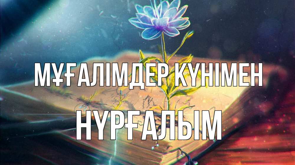 Күн сайын ашық хат с именем, НҮРҒАЛЫМ Мұғалімдер күнімен с днем учителя Онлайн тегін жүктеп алу тілектері бар керемет карта 
