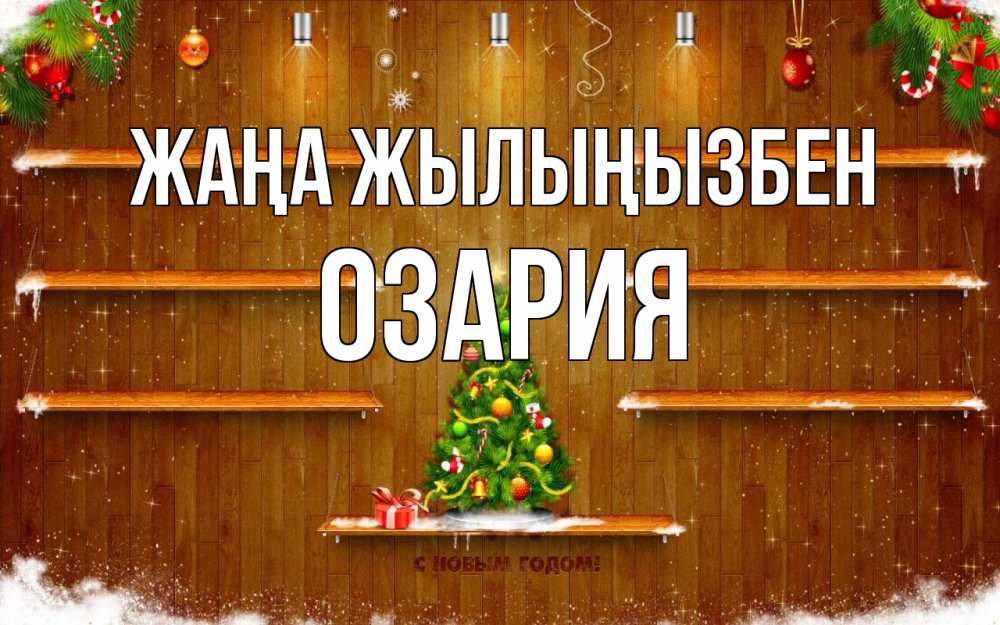 Күн сайын ашық хат с именем, ОЗАРИЯ Жаңа жылыңызбен с новым годом Онлайн тегін жүктеп алу тілектері бар керемет карта 
