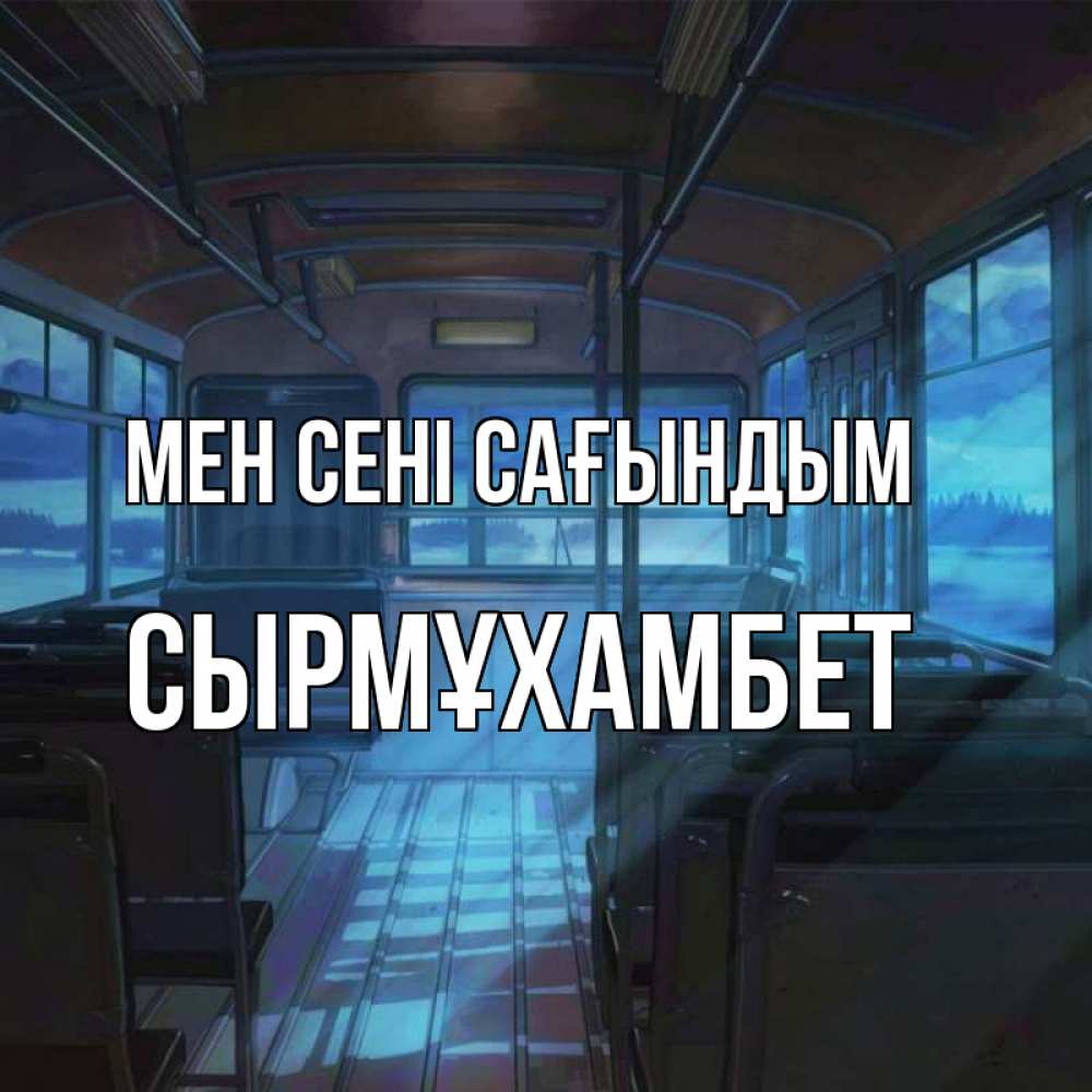 Күн сайын ашық хат с именем, СЫРМҰХАМБЕТ Мен сені сағындым тоска Онлайн тегін жүктеп алу тілектері бар керемет карта 